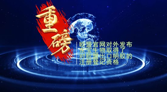 重磅！東寶生物取得歐盟出口明膠“通行證”！
